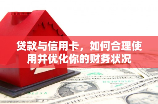 清河贷款与信用卡，如何合理使用并优化你的财务状况
