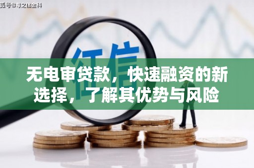 清河无电审贷款，快速融资的新选择，了解其优势与风险