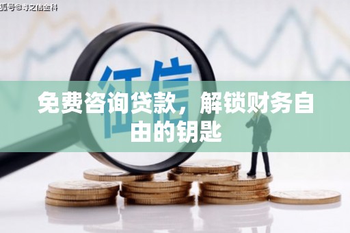 清河免费咨询贷款，解锁财务自由的钥匙