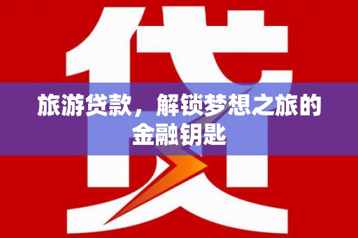 清河旅游贷款，解锁梦想之旅的金融钥匙