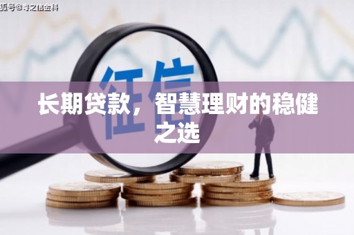 清河长期贷款，智慧理财的稳健之选