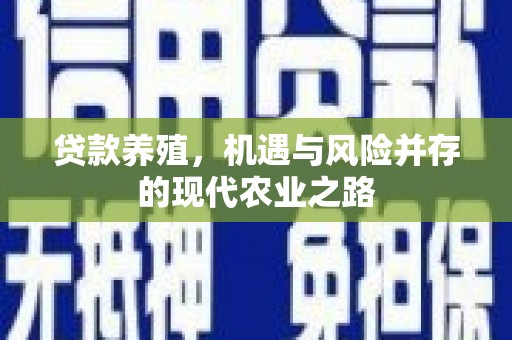 清河贷款养殖，机遇与风险并存的现代农业之路