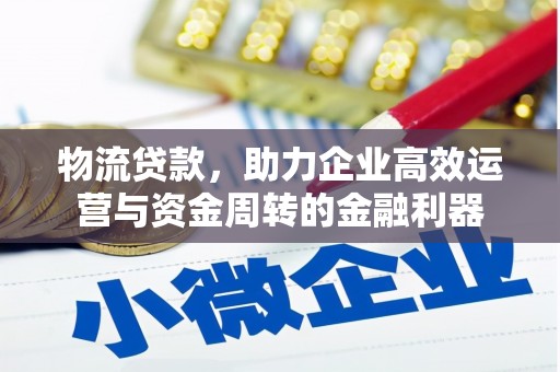 清河物流贷款，助力企业高效运营与资金周转的金融利器