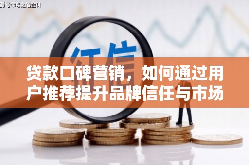 清河贷款口碑营销，如何通过用户推荐提升品牌信任与市场份额