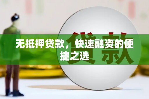 清河无抵押贷款，快速融资的便捷之选