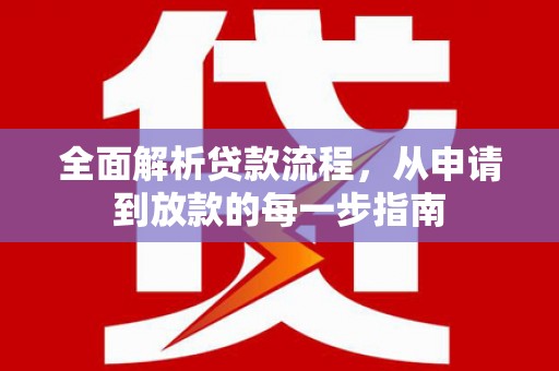 清河全面解析贷款流程，从申请到放款的每一步指南
