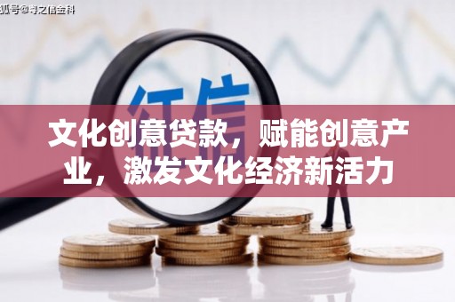 清河文化创意贷款，赋能创意产业，激发文化经济新活力