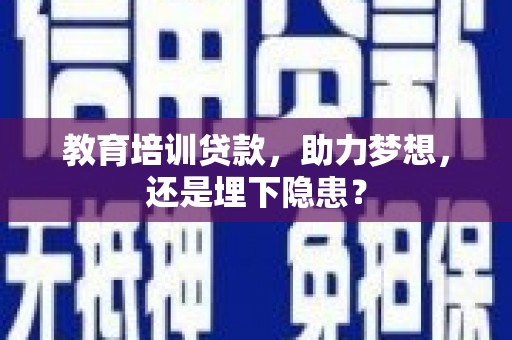 清河教育培训贷款，助力梦想，还是埋下隐患？