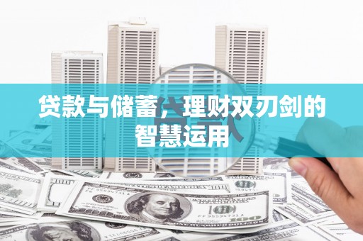 清河贷款与储蓄，理财双刃剑的智慧运用