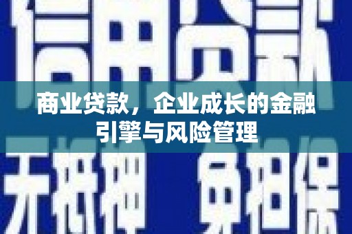 清河商业贷款，企业成长的金融引擎与风险管理