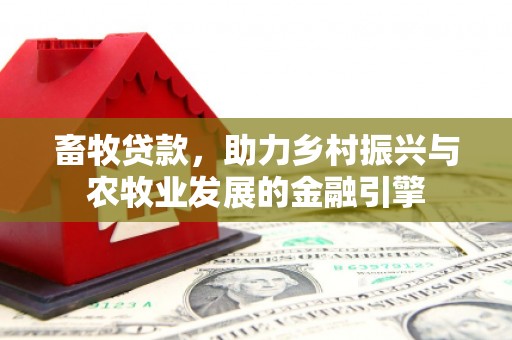 清河畜牧贷款，助力乡村振兴与农牧业发展的金融引擎