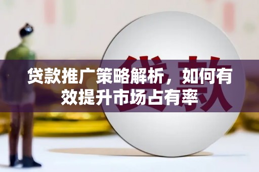 清河贷款推广策略解析，如何有效提升市场占有率