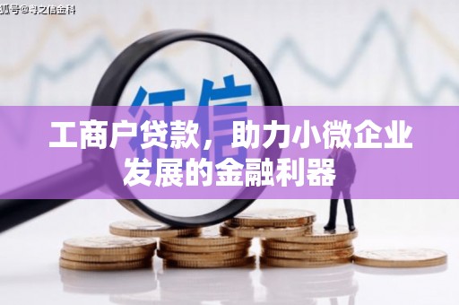清河工商户贷款，助力小微企业发展的金融利器