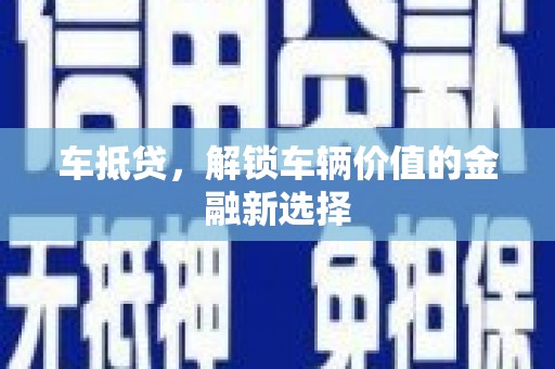 清河车抵贷，解锁车辆价值的金融新选择