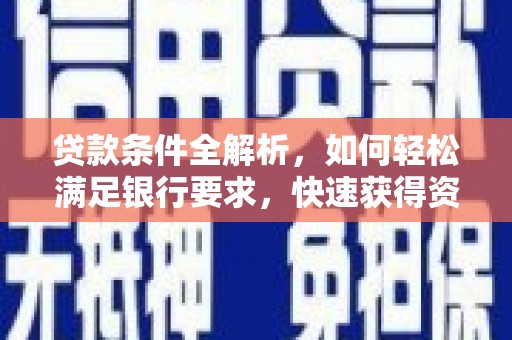 清河贷款条件全解析，如何轻松满足银行要求，快速获得资金支持