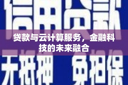 清河贷款与云计算服务，金融科技的未来融合