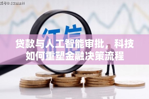 清河贷款与人工智能审批，科技如何重塑金融决策流程