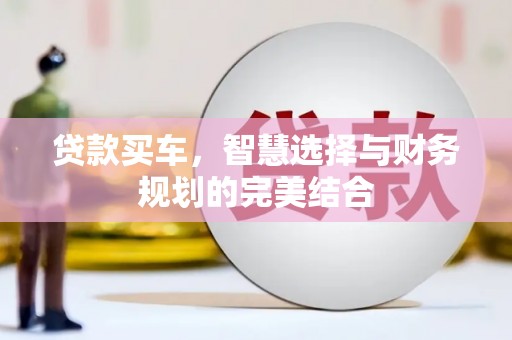 清河贷款买车，智慧选择与财务规划的完美结合