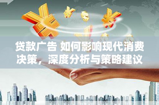 清河贷款广告 如何影响现代消费决策，深度分析与策略建议