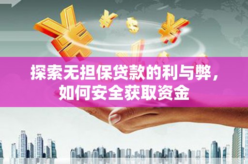 清河探索无担保贷款的利与弊，如何安全获取资金