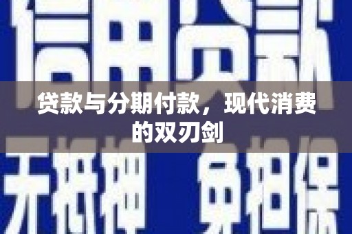 清河贷款与分期付款，现代消费的双刃剑