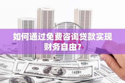 清河如何通过免费咨询贷款实现财务自由？