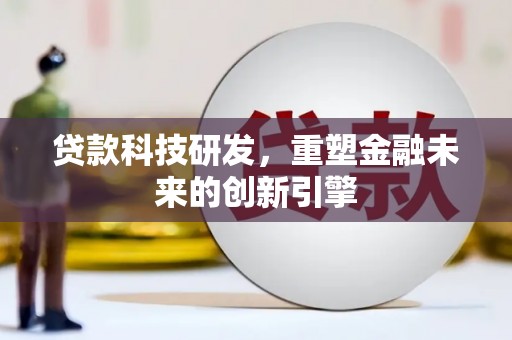 清河贷款科技研发，重塑金融未来的创新引擎