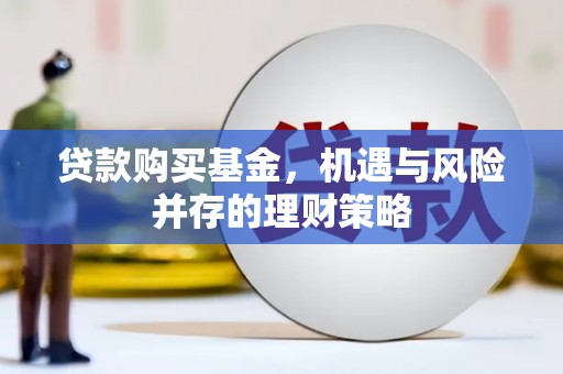 清河贷款购买基金，机遇与风险并存的理财策略