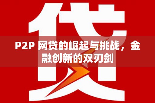 清河P2P 网贷的崛起与挑战，金融创新的双刃剑