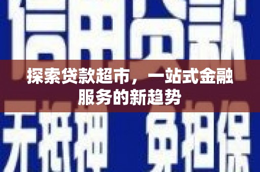 清河探索贷款超市，一站式金融服务的新趋势