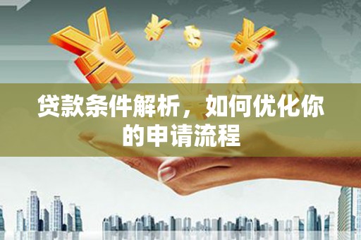 清河贷款条件解析，如何优化你的申请流程