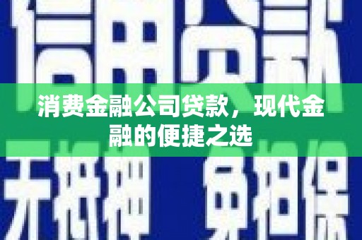 清河消费金融公司贷款，现代金融的便捷之选