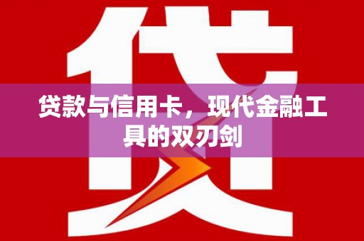 清河贷款与信用卡，现代金融工具的双刃剑