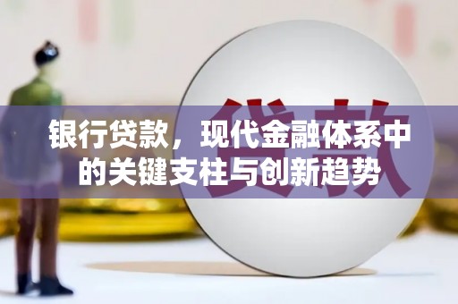 清河银行贷款，现代金融体系中的关键支柱与创新趋势