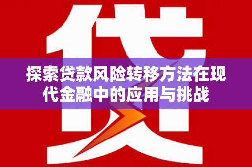 清河探索贷款风险转移方法在现代金融中的应用与挑战