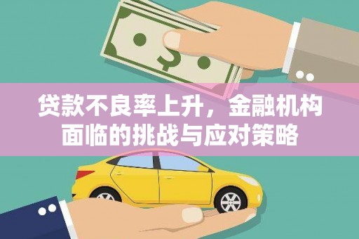 清河贷款不良率上升，金融机构面临的挑战与应对策略