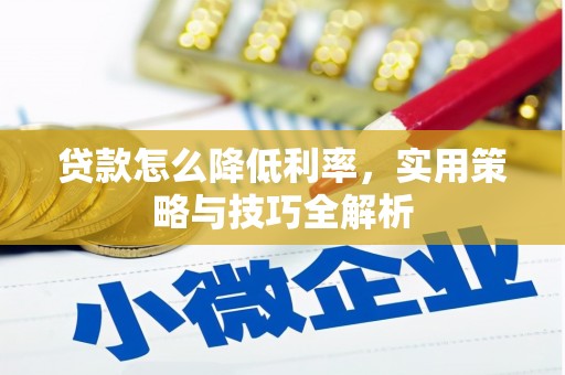 清河贷款怎么降低利率，实用策略与技巧全解析