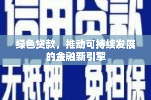 清河绿色贷款，推动可持续发展的金融新引擎