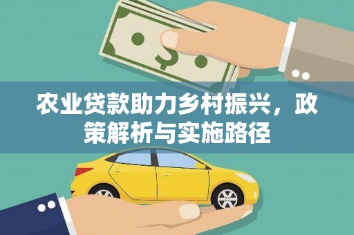 清河农业贷款助力乡村振兴，政策解析与实施路径