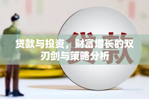 清河贷款与投资，财富增长的双刃剑与策略分析