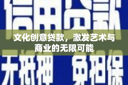 清河文化创意贷款，激发艺术与商业的无限可能