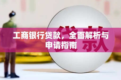 清河工商银行贷款，全面解析与申请指南