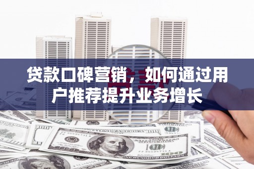 清河贷款口碑营销，如何通过用户推荐提升业务增长