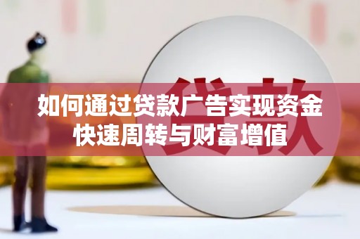 清河如何通过贷款广告实现资金快速周转与财富增值