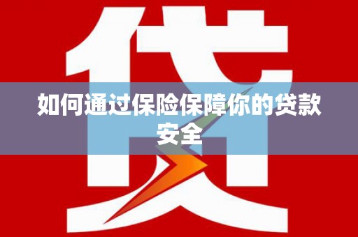 清河如何通过保险保障你的贷款安全