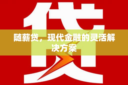 清河随薪贷，现代金融的灵活解决方案
