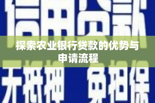 清河探索农业银行贷款的优势与申请流程
