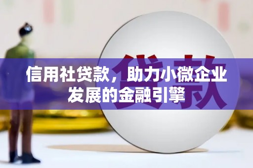 清河信用社贷款，助力小微企业发展的金融引擎