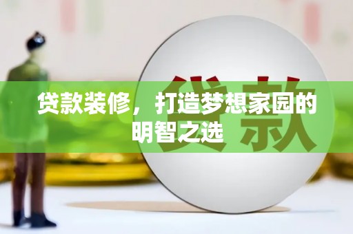 清河贷款装修，打造梦想家园的明智之选