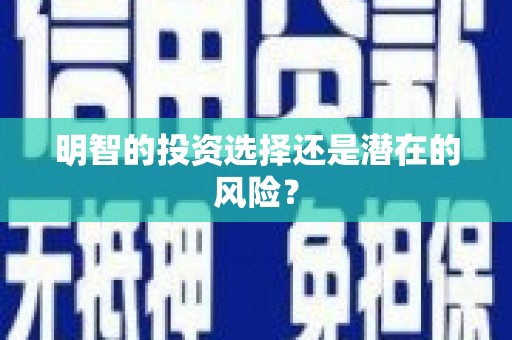 清河明智的投资选择还是潜在的风险？